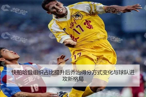 快船哈登组织占比提升后乔治得分方式变化与球队进攻新格局