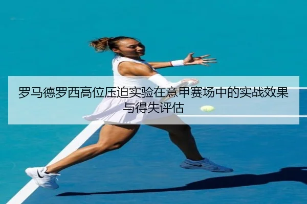 罗马德罗西高位压迫实验在意甲赛场中的实战效果与得失评估